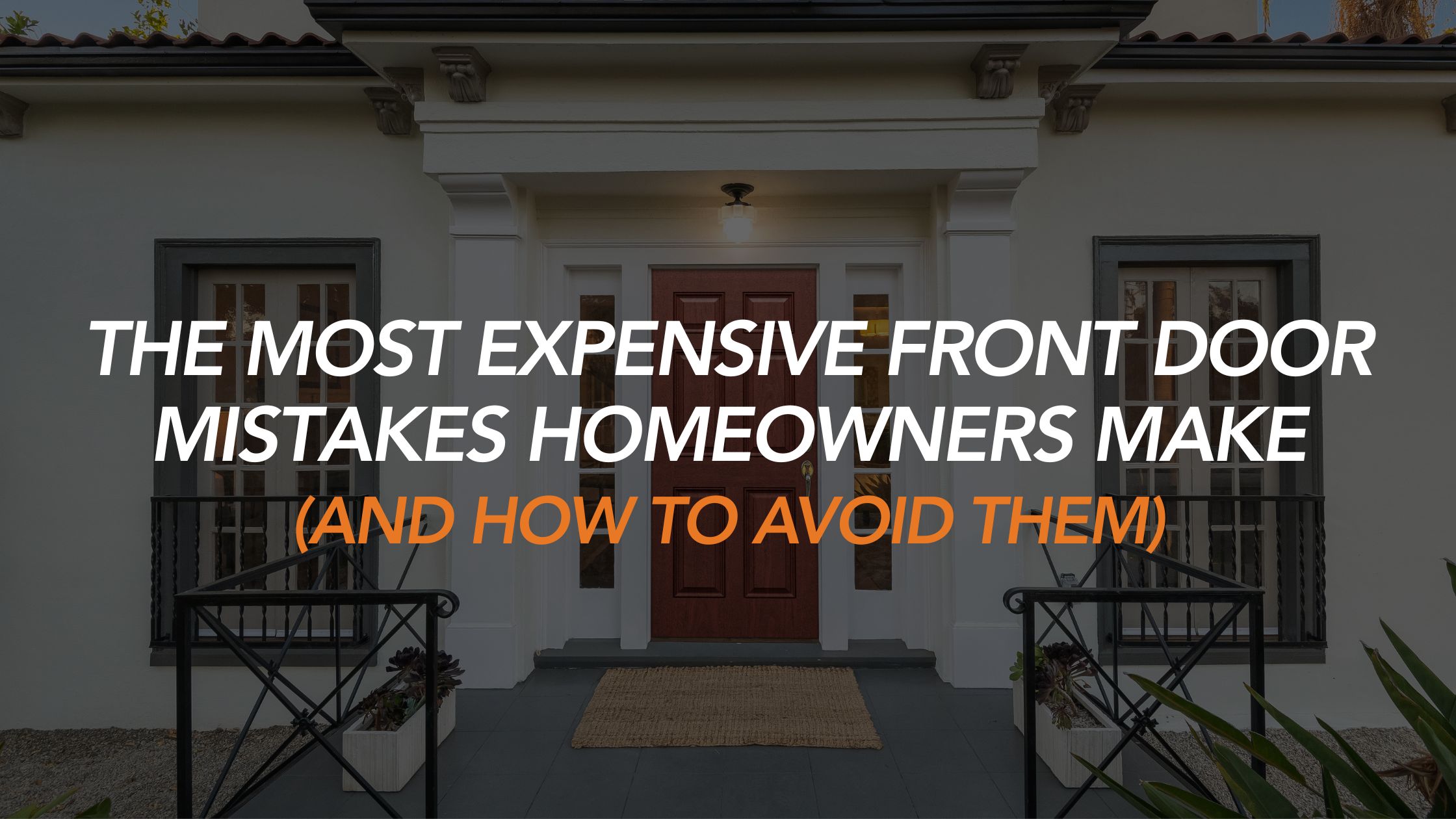 The Most Expensive Front Door Mistakes Homeowners Make (And How to Avoid Them)